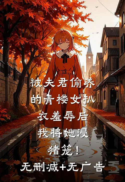 被夫君偷养的青楼女扒衣羞辱后，我将她浸猪笼！无删减+无广告