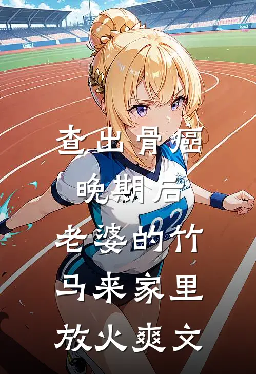 查出骨癌晚期后，老婆的竹马来家里放火爽文