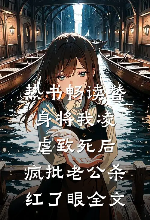 热书畅读替身将我凌虐致死后，疯批老公杀红了眼全文