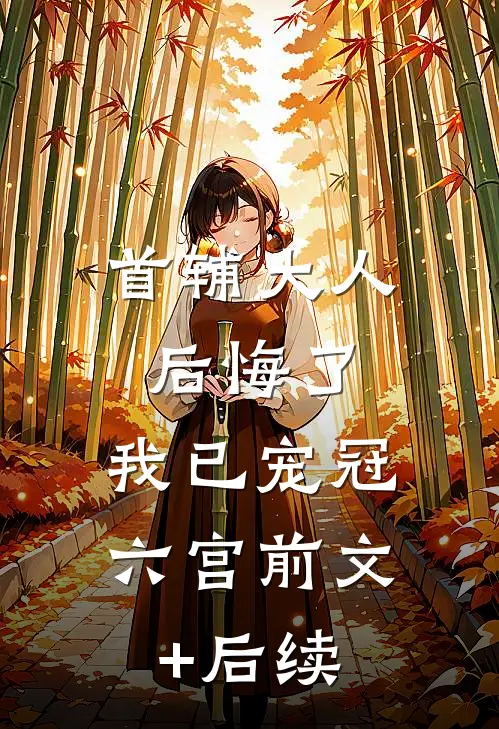 首辅大人后悔了，我已宠冠六宫前文+后续