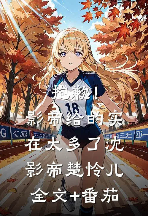 抱歉！影帝给的实在太多了沈影帝楚怜儿全文+番茄