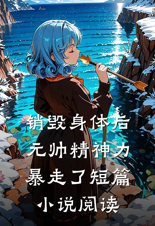 销毁身体后，元帅精神力暴走了短篇小说阅读