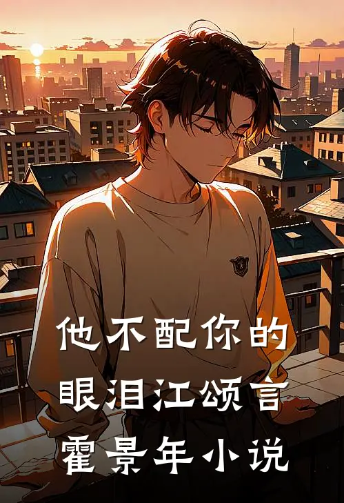 他不配你的眼泪江颂言霍景年小说