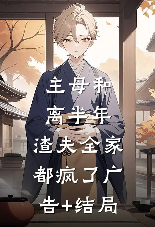主母和离半年，渣夫全家都疯了广告+结局