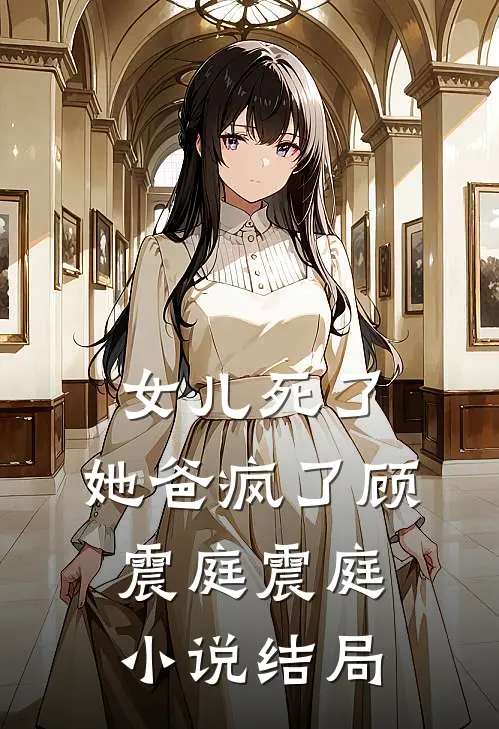 女儿死了，她爸疯了顾震庭震庭小说结局