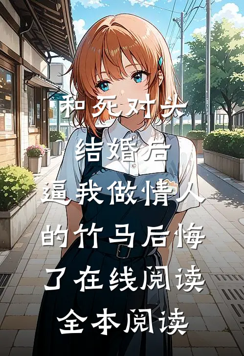 和死对头结婚后，逼我做情人的竹马后悔了在线阅读全本阅读