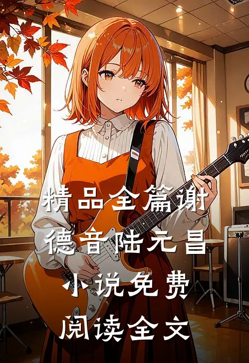 精品全篇谢德音陆元昌小说免费阅读全文