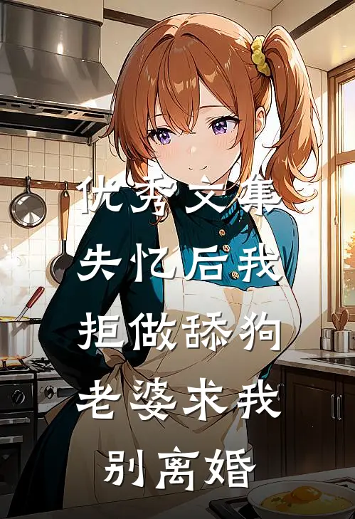 优秀文集失忆后我拒做舔狗，老婆求我别离婚