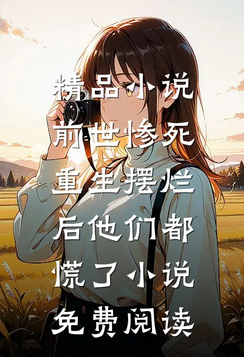 精品小说前世惨死,重生摆烂后他们都慌了小说免费阅读