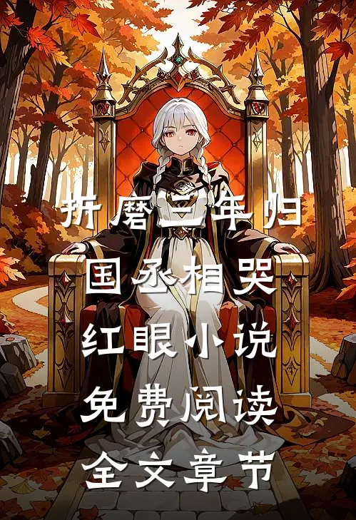 折磨三年归国丞相哭红眼小说免费阅读全文章节
