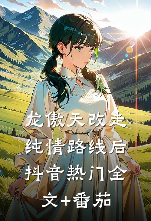 龙傲天改走纯情路线后抖音热门全文+番茄