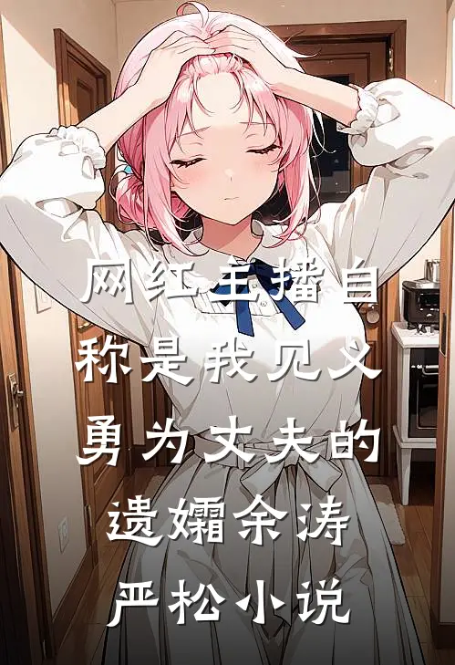网红主播自称是我见义勇为丈夫的遗孀余涛严松小说