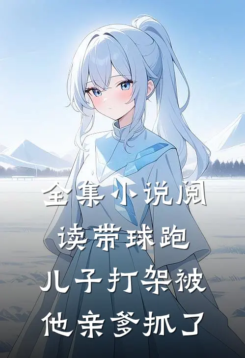 全集小说阅读带球跑：儿子打架被他亲爹抓了