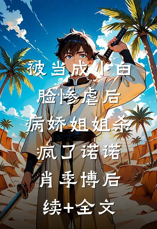被当成小白脸惨虐后，病娇姐姐杀疯了诺诺肖季博后续+全文