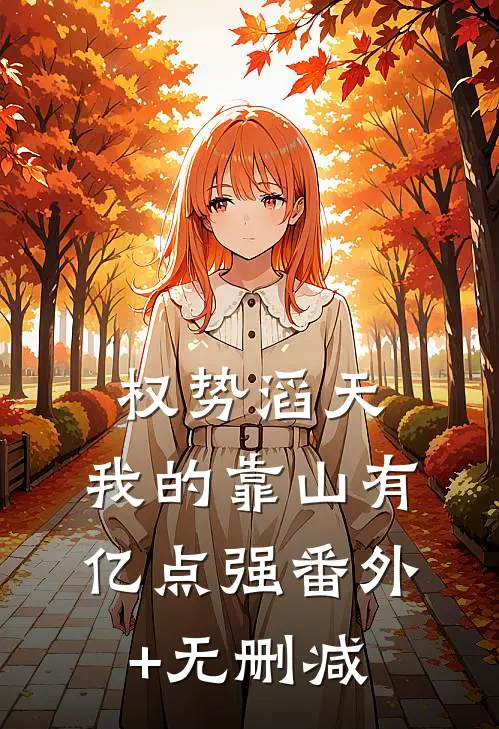 权势滔天：我的靠山有亿点强番外+无删减