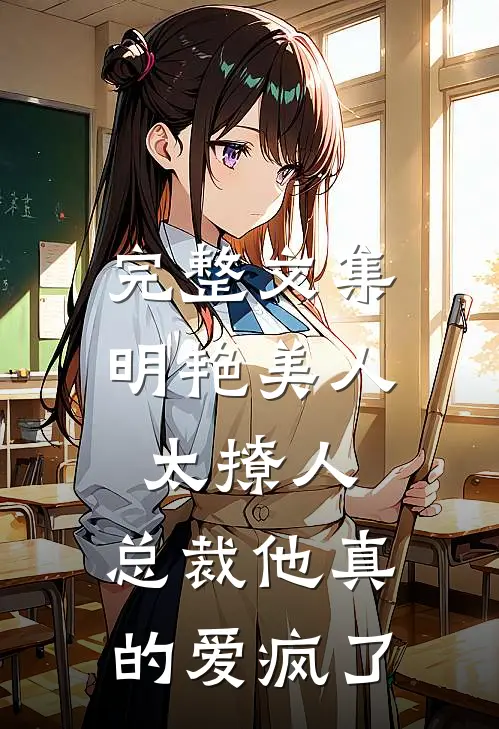 完整文集明艳美人太撩人，总裁他真的爱疯了