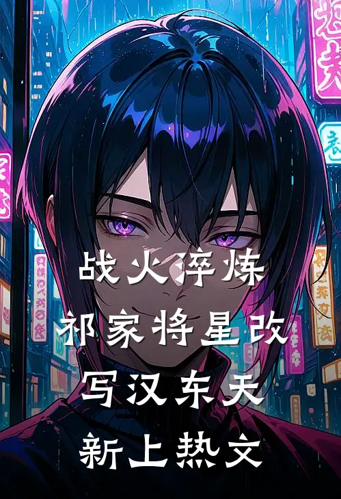 战火淬炼：祁家将星改写汉东天新上热文