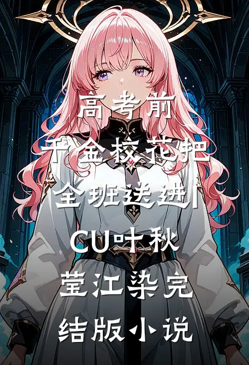 高考前，千金校花把全班送进ICU叶秋莹江染完结版小说