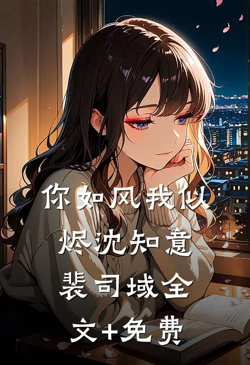 你如风我似烬沈知意裴司域全文+免费