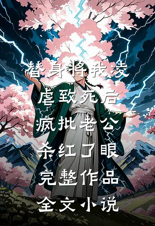 替身将我凌虐致死后，疯批老公杀红了眼完整作品全文小说