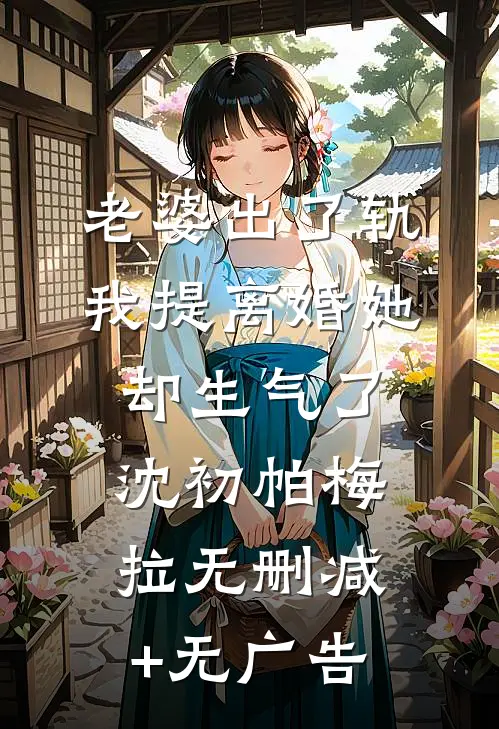 老婆出了轨，我提离婚她却生气了沈初帕梅拉无删减+无广告
