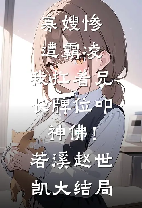 寡嫂惨遭霸凌，我扛着兄长牌位叩神佛！若溪赵世凯大结局