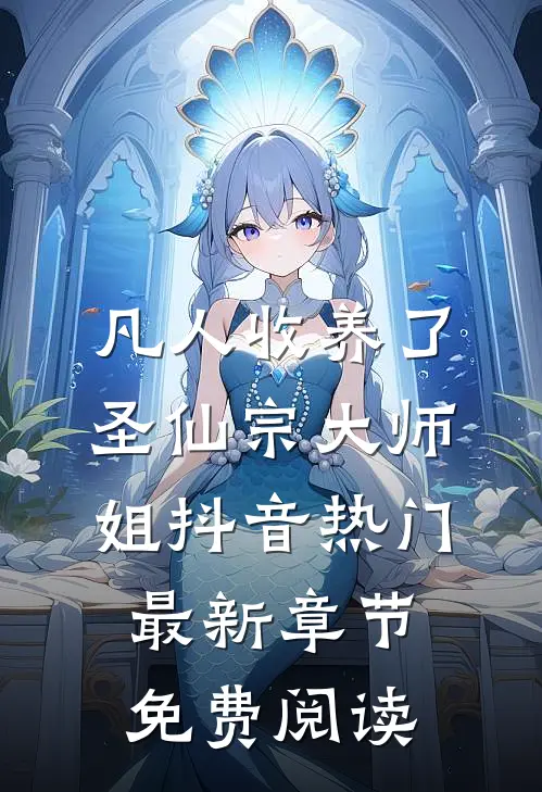 凡人收养了圣仙宗大师姐抖音热门最新章节免费阅读