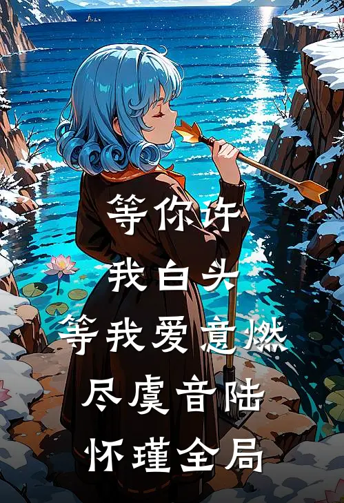 等你许我白头，等我爱意燃尽虞音陆怀瑾全局
