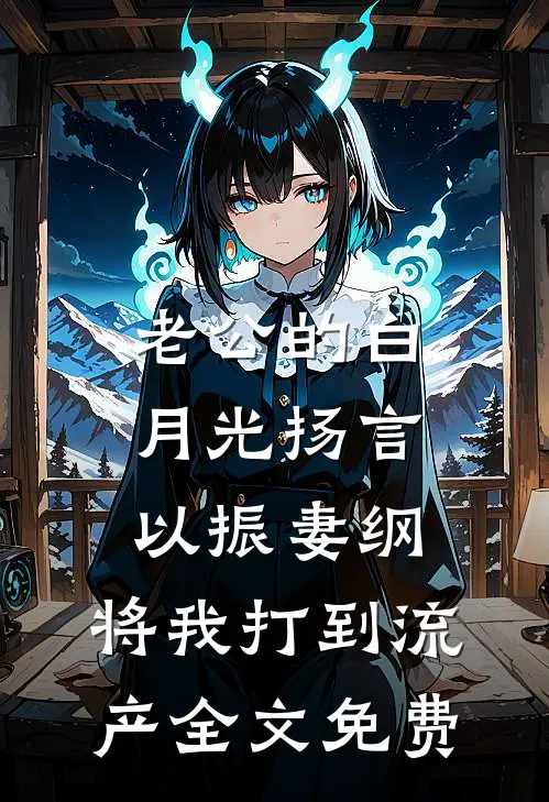 老公的白月光扬言以振妻纲，将我打到流产全文免费