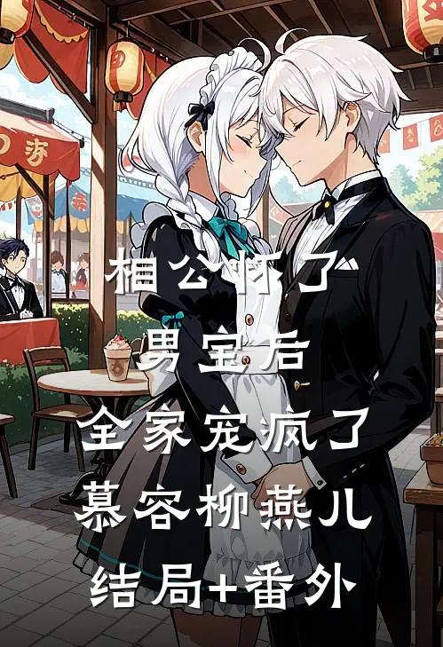 相公怀了男宝后，全家宠疯了慕容柳燕儿结局+番外