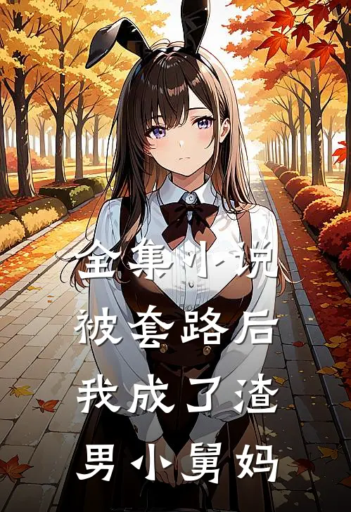 全集小说被套路后，我成了渣男小舅妈