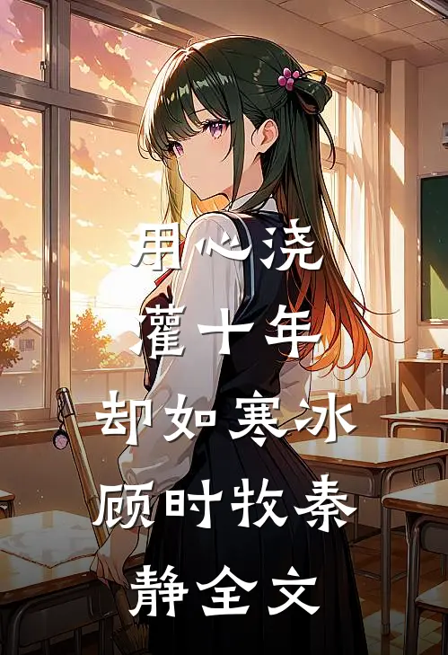 用心浇灌十年，却如寒冰顾时牧秦静全文