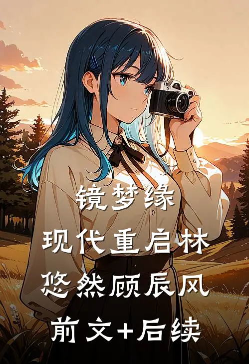 镜梦缘.现代重启林悠然顾辰风前文+后续