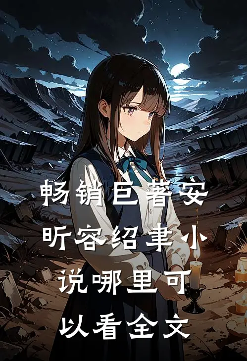 畅销巨著安昕容绍聿小说哪里可以看全文