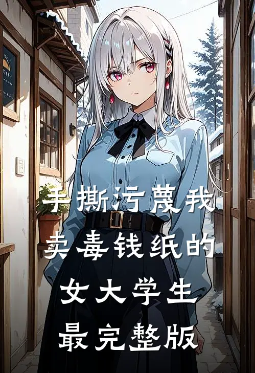 手撕污蔑我卖毒钱纸的女大学生最完整版