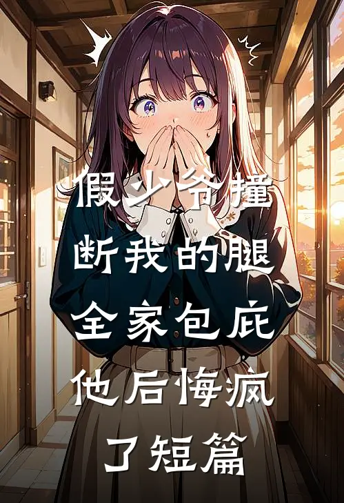 假少爷撞断我的腿，全家包庇他后悔疯了短篇