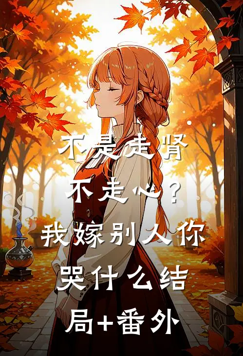 不是走肾不走心？我嫁别人你哭什么结局+番外