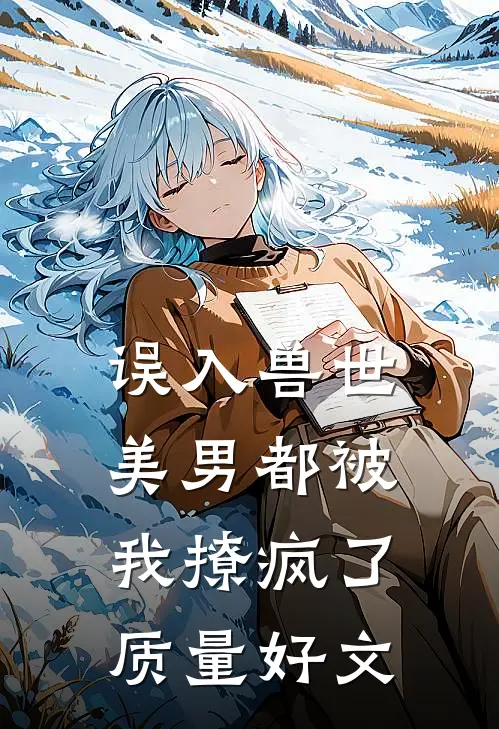 误入兽世：美男都被我撩疯了质量好文