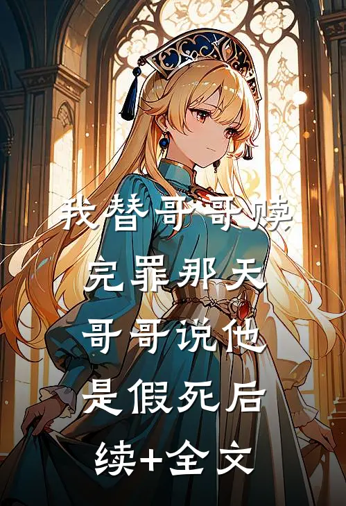 我替哥哥赎完罪那天，哥哥说他是假死后续+全文