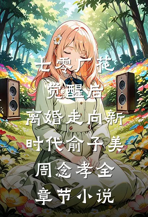 七零厂花觉醒后，离婚走向新时代俞子美周念孝全章节小说