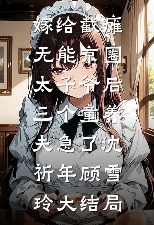 嫁给截瘫无能京圈太子爷后，三个童养夫急了沈祈年顾雪玲大结局