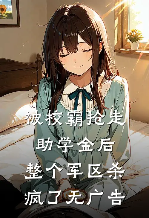 被校霸抢走助学金后，整个军区杀疯了无广告