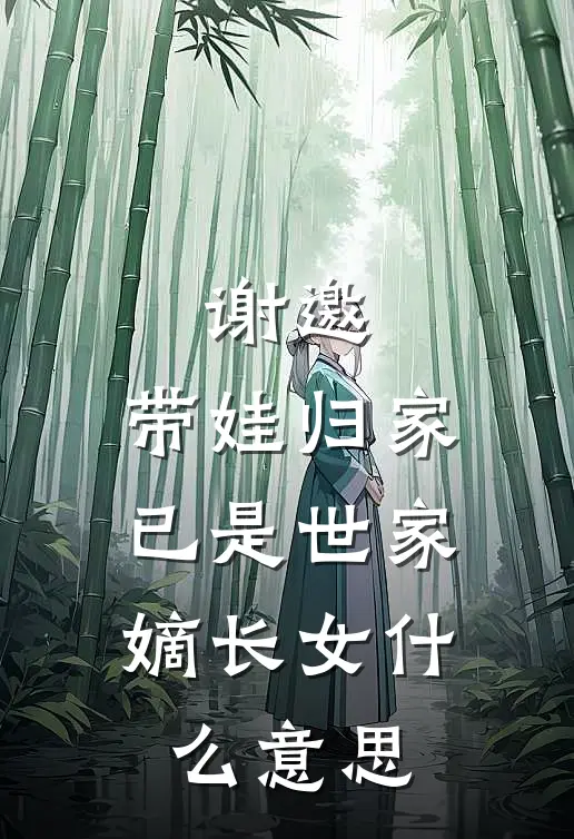 谢邀，带娃归家，已是世家嫡长女什么意思