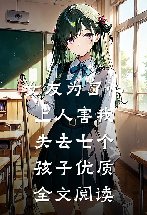 女友为了心上人害我失去七个孩子优质全文阅读