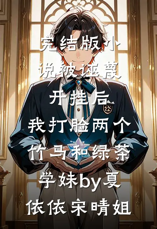 完结版小说被诬蔑开挂后，我打脸两个竹马和绿茶学妹by夏依依宋晴姐
