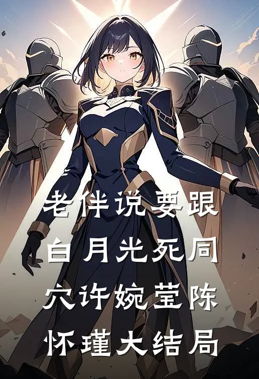 老伴说要跟白月光死同穴许婉莹陈怀瑾大结局