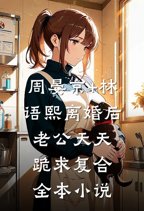 周晏京+林语熙离婚后老公天天跪求复合全本小说