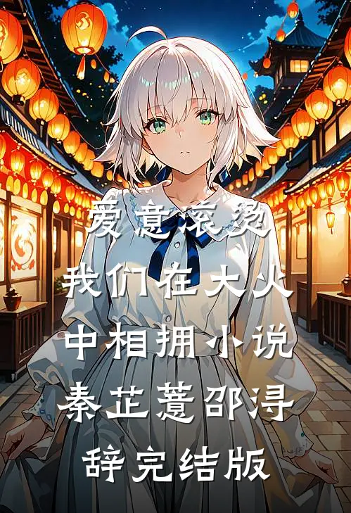 爱意滚烫，我们在大火中相拥小说秦芷薏邵浔辞完结版