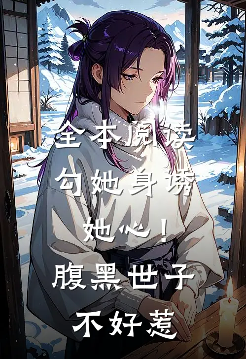 全本阅读勾她身诱她心！腹黑世子不好惹