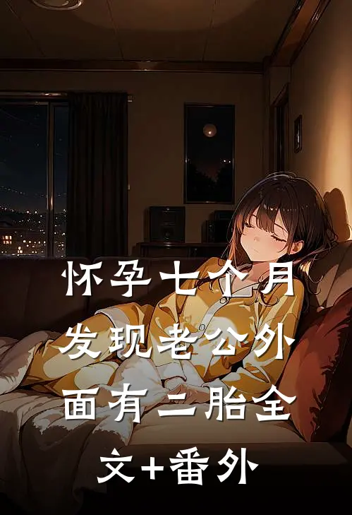 怀孕七个月，发现老公外面有二胎全文+番外